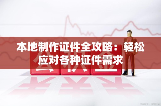 安远本地制作证件全攻略:轻松应对各种证件需求 安远本地制作证件全攻略:轻松应对各种证件需求